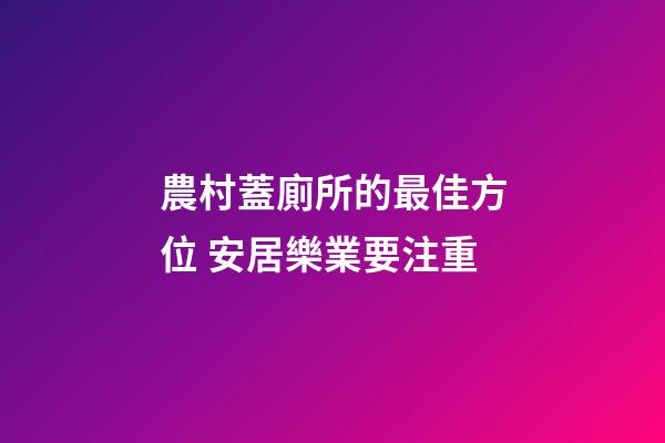 農村蓋廁所的最佳方位 安居樂業要注重
